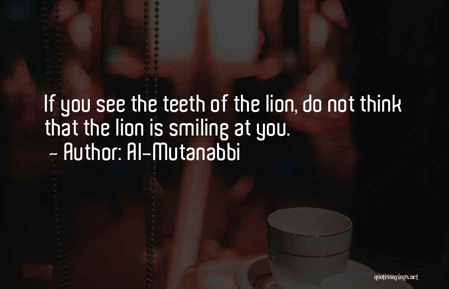 Al-Mutanabbi Quotes: If You See The Teeth Of The Lion, Do Not Think That The Lion Is Smiling At You.