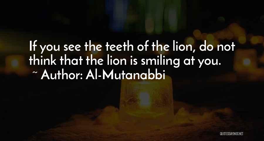 Al-Mutanabbi Quotes: If You See The Teeth Of The Lion, Do Not Think That The Lion Is Smiling At You.
