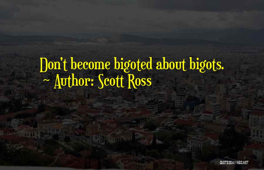 Scott Ross Quotes: Don't Become Bigoted About Bigots.