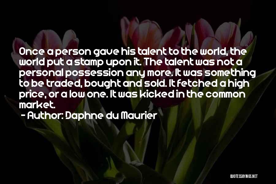 Daphne Du Maurier Quotes: Once A Person Gave His Talent To The World, The World Put A Stamp Upon It. The Talent Was Not