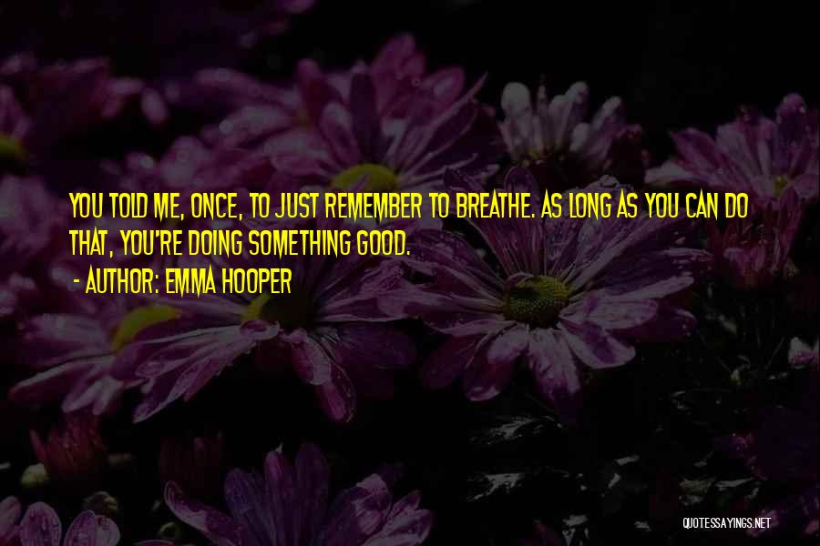 Emma Hooper Quotes: You Told Me, Once, To Just Remember To Breathe. As Long As You Can Do That, You're Doing Something Good.