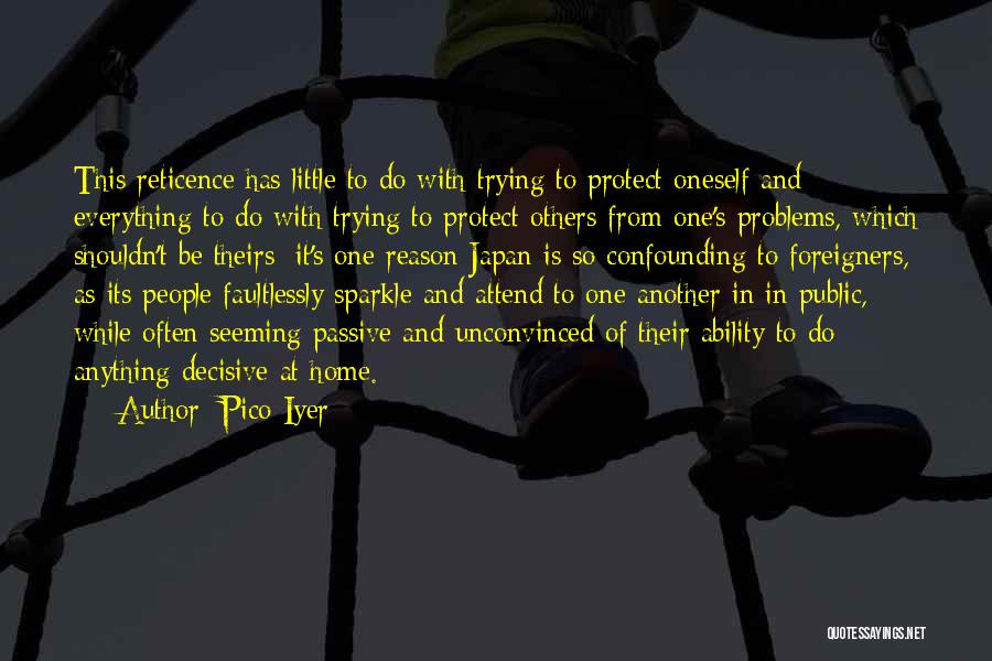 Pico Iyer Quotes: This Reticence Has Little To Do With Trying To Protect Oneself And Everything To Do With Trying To Protect Others