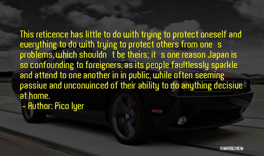 Pico Iyer Quotes: This Reticence Has Little To Do With Trying To Protect Oneself And Everything To Do With Trying To Protect Others