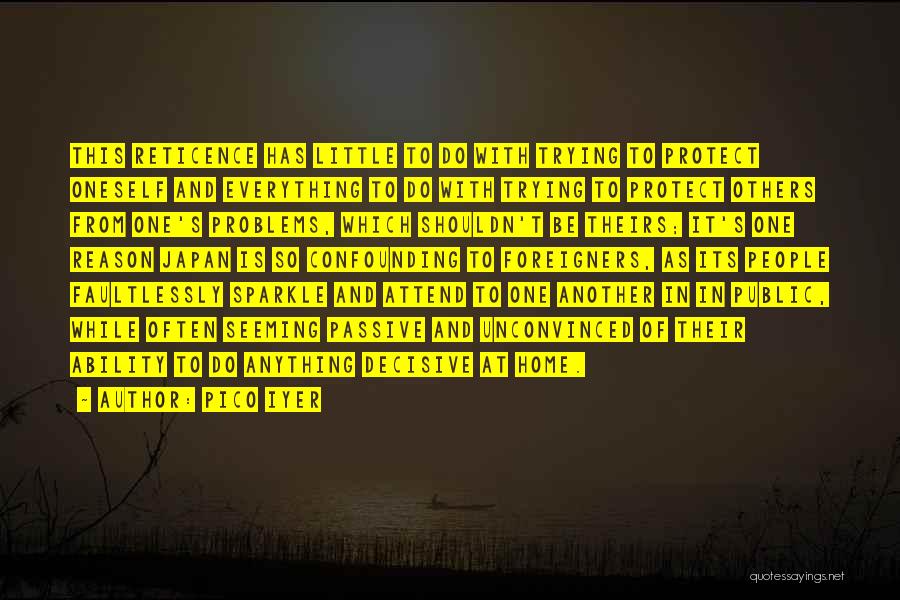 Pico Iyer Quotes: This Reticence Has Little To Do With Trying To Protect Oneself And Everything To Do With Trying To Protect Others