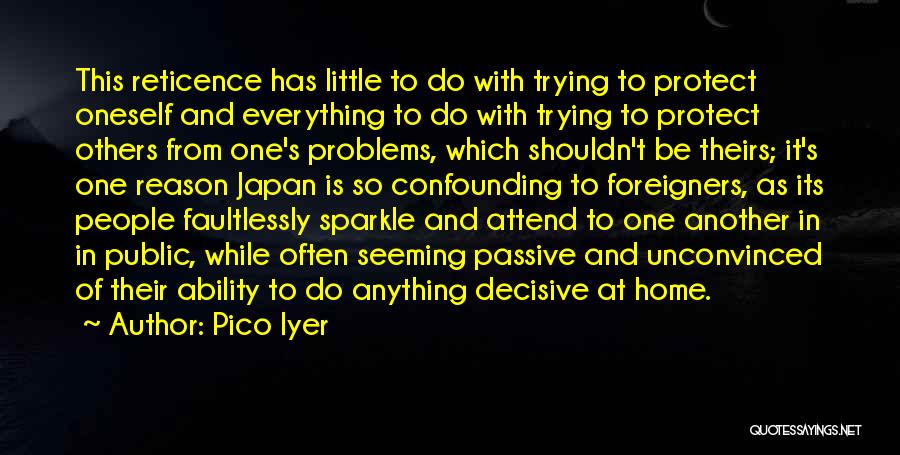 Pico Iyer Quotes: This Reticence Has Little To Do With Trying To Protect Oneself And Everything To Do With Trying To Protect Others