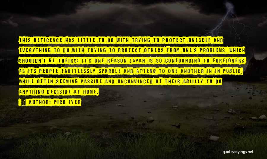 Pico Iyer Quotes: This Reticence Has Little To Do With Trying To Protect Oneself And Everything To Do With Trying To Protect Others