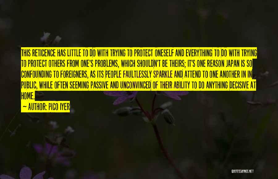 Pico Iyer Quotes: This Reticence Has Little To Do With Trying To Protect Oneself And Everything To Do With Trying To Protect Others