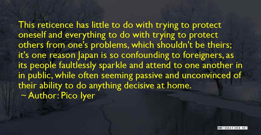 Pico Iyer Quotes: This Reticence Has Little To Do With Trying To Protect Oneself And Everything To Do With Trying To Protect Others