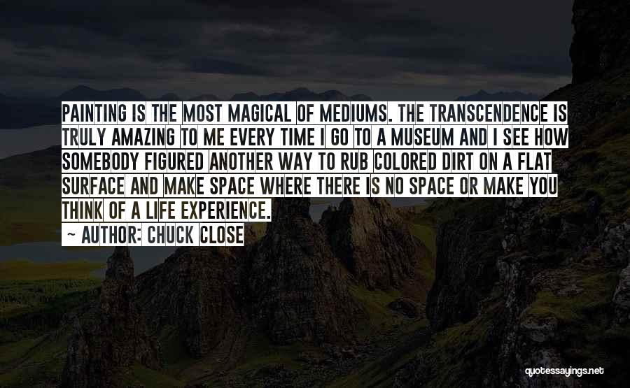 Chuck Close Quotes: Painting Is The Most Magical Of Mediums. The Transcendence Is Truly Amazing To Me Every Time I Go To A