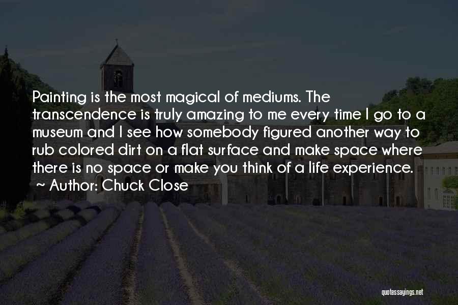 Chuck Close Quotes: Painting Is The Most Magical Of Mediums. The Transcendence Is Truly Amazing To Me Every Time I Go To A