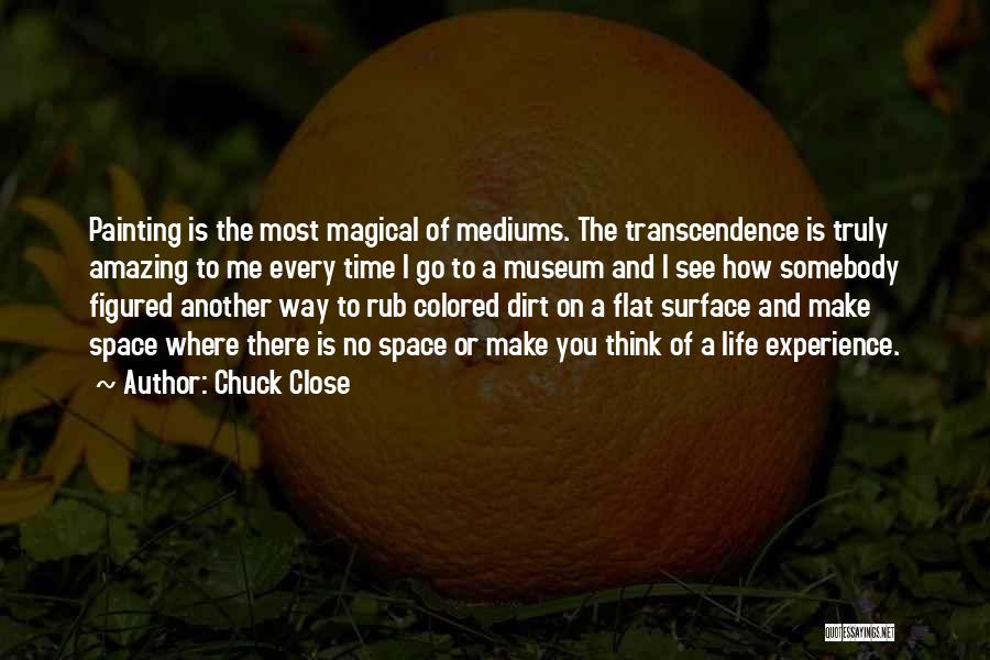 Chuck Close Quotes: Painting Is The Most Magical Of Mediums. The Transcendence Is Truly Amazing To Me Every Time I Go To A