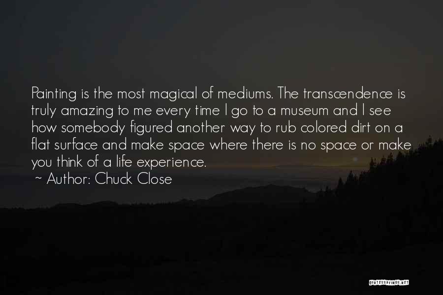 Chuck Close Quotes: Painting Is The Most Magical Of Mediums. The Transcendence Is Truly Amazing To Me Every Time I Go To A