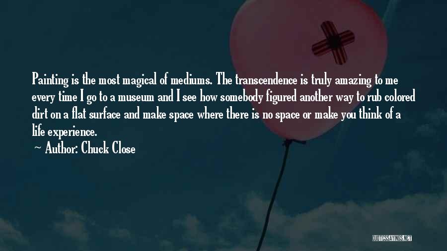 Chuck Close Quotes: Painting Is The Most Magical Of Mediums. The Transcendence Is Truly Amazing To Me Every Time I Go To A