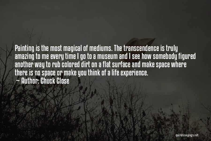 Chuck Close Quotes: Painting Is The Most Magical Of Mediums. The Transcendence Is Truly Amazing To Me Every Time I Go To A