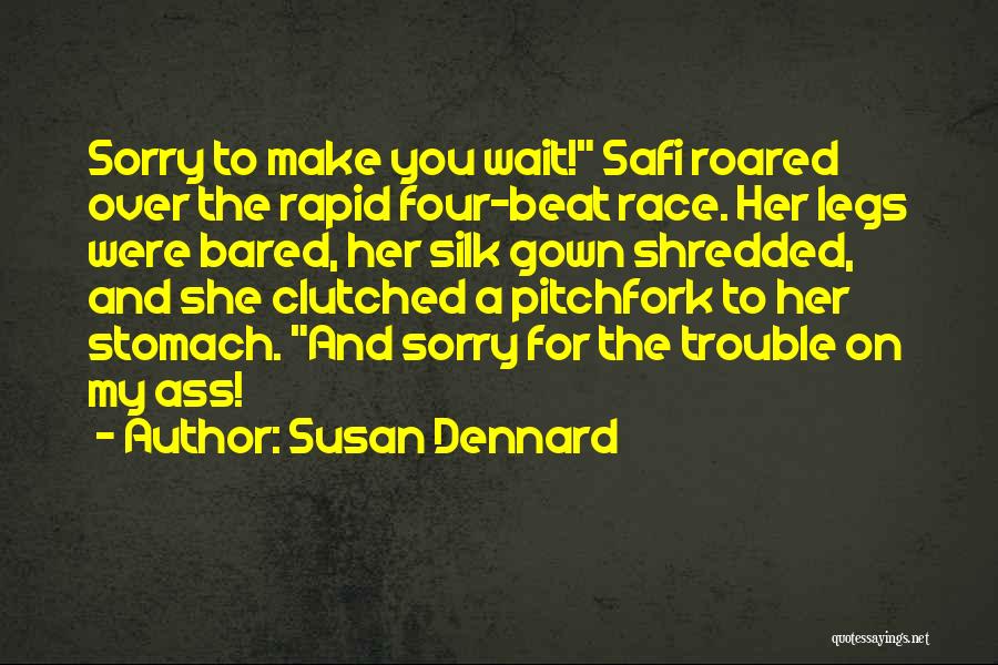 Susan Dennard Quotes: Sorry To Make You Wait! Safi Roared Over The Rapid Four-beat Race. Her Legs Were Bared, Her Silk Gown Shredded,