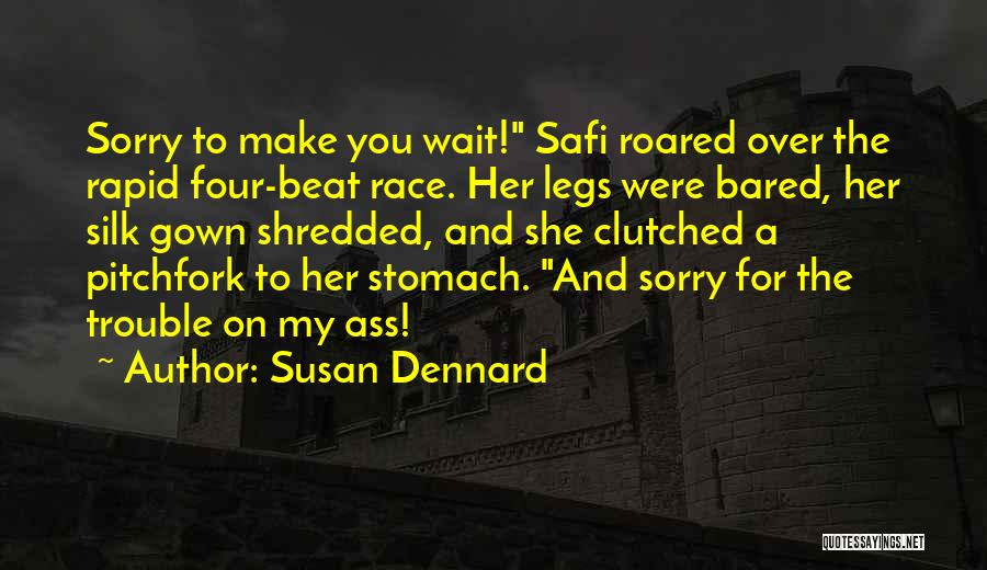 Susan Dennard Quotes: Sorry To Make You Wait! Safi Roared Over The Rapid Four-beat Race. Her Legs Were Bared, Her Silk Gown Shredded,