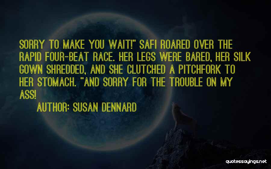 Susan Dennard Quotes: Sorry To Make You Wait! Safi Roared Over The Rapid Four-beat Race. Her Legs Were Bared, Her Silk Gown Shredded,