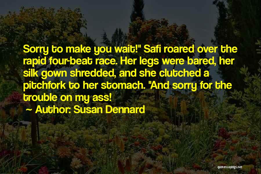 Susan Dennard Quotes: Sorry To Make You Wait! Safi Roared Over The Rapid Four-beat Race. Her Legs Were Bared, Her Silk Gown Shredded,