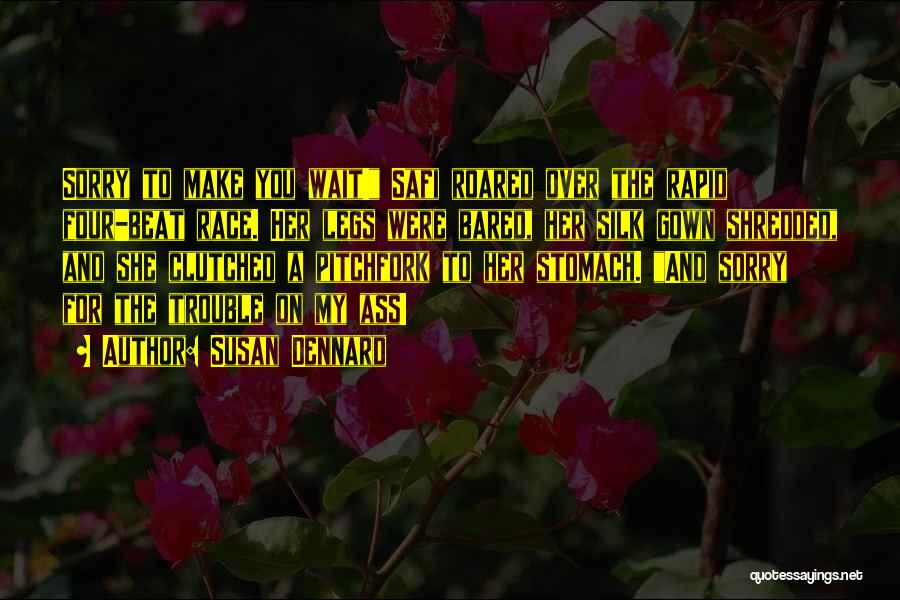 Susan Dennard Quotes: Sorry To Make You Wait! Safi Roared Over The Rapid Four-beat Race. Her Legs Were Bared, Her Silk Gown Shredded,