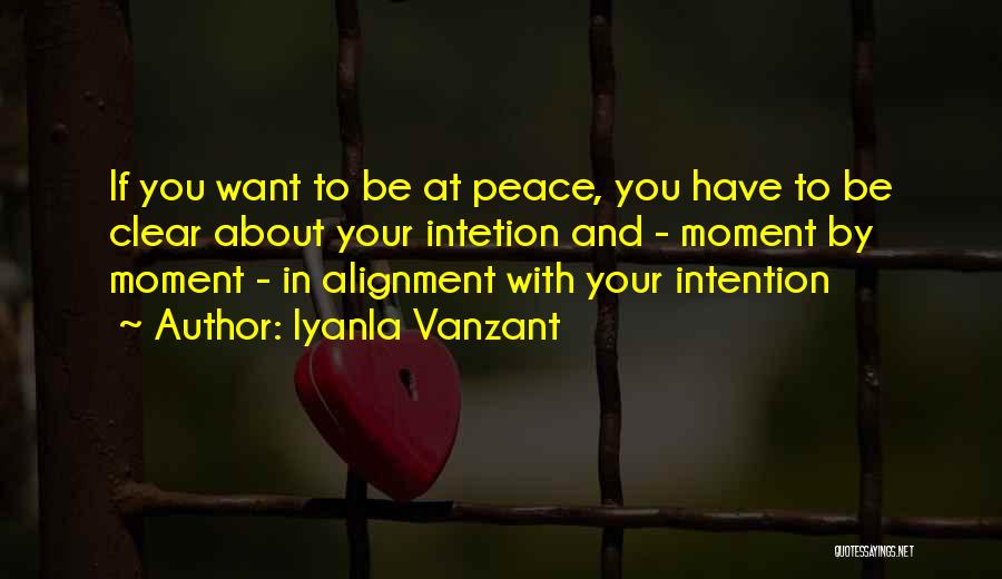 Iyanla Vanzant Quotes: If You Want To Be At Peace, You Have To Be Clear About Your Intetion And - Moment By Moment