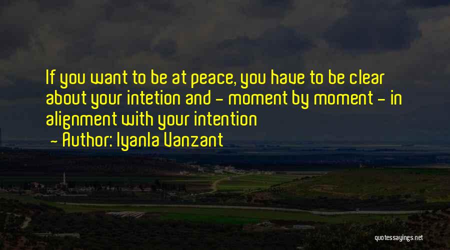 Iyanla Vanzant Quotes: If You Want To Be At Peace, You Have To Be Clear About Your Intetion And - Moment By Moment