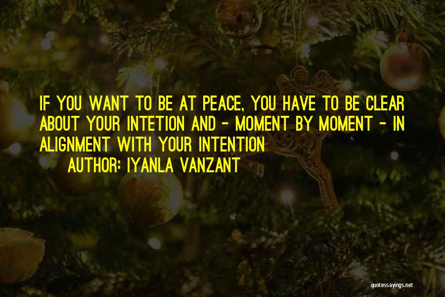 Iyanla Vanzant Quotes: If You Want To Be At Peace, You Have To Be Clear About Your Intetion And - Moment By Moment