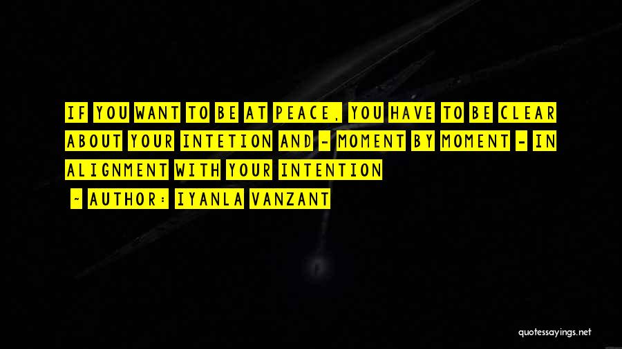 Iyanla Vanzant Quotes: If You Want To Be At Peace, You Have To Be Clear About Your Intetion And - Moment By Moment
