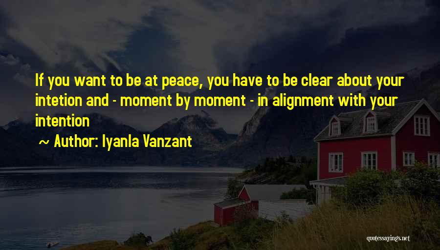 Iyanla Vanzant Quotes: If You Want To Be At Peace, You Have To Be Clear About Your Intetion And - Moment By Moment