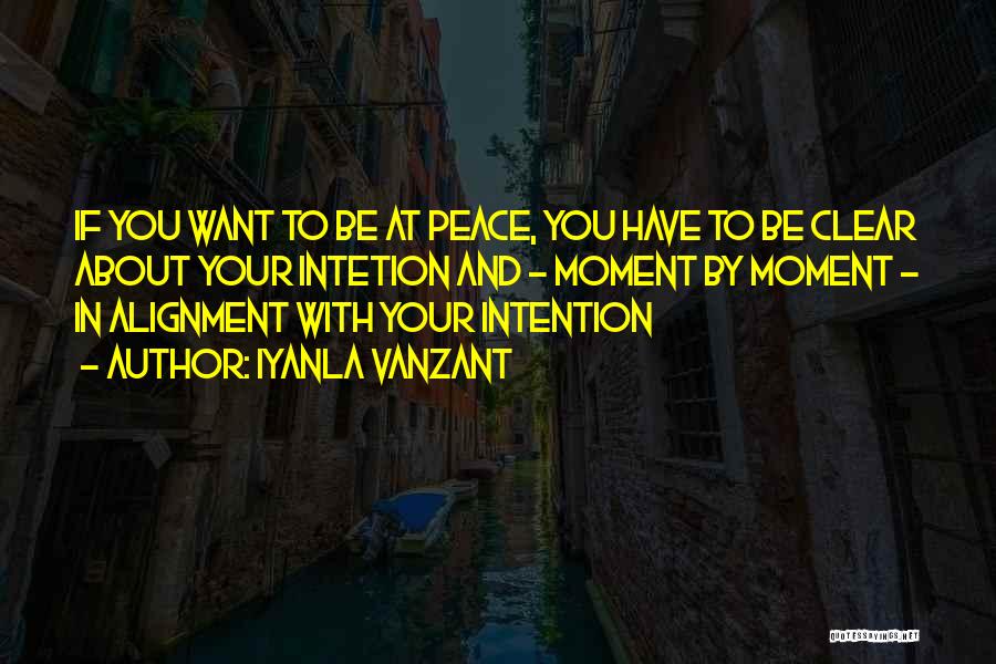 Iyanla Vanzant Quotes: If You Want To Be At Peace, You Have To Be Clear About Your Intetion And - Moment By Moment
