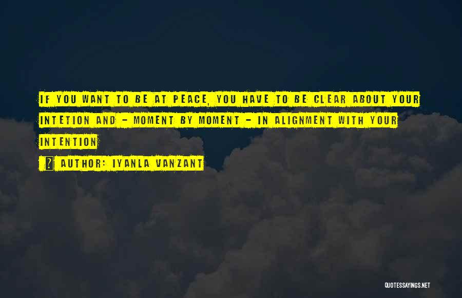 Iyanla Vanzant Quotes: If You Want To Be At Peace, You Have To Be Clear About Your Intetion And - Moment By Moment