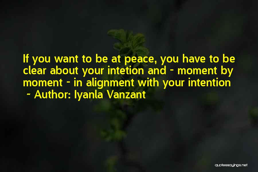 Iyanla Vanzant Quotes: If You Want To Be At Peace, You Have To Be Clear About Your Intetion And - Moment By Moment