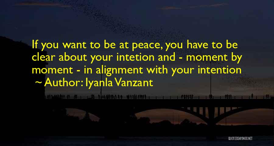 Iyanla Vanzant Quotes: If You Want To Be At Peace, You Have To Be Clear About Your Intetion And - Moment By Moment