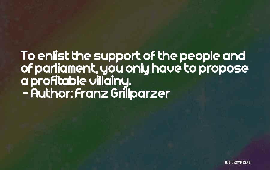 Franz Grillparzer Quotes: To Enlist The Support Of The People And Of Parliament, You Only Have To Propose A Profitable Villainy.