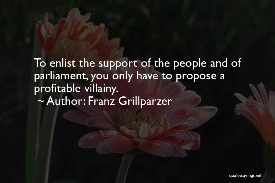 Franz Grillparzer Quotes: To Enlist The Support Of The People And Of Parliament, You Only Have To Propose A Profitable Villainy.