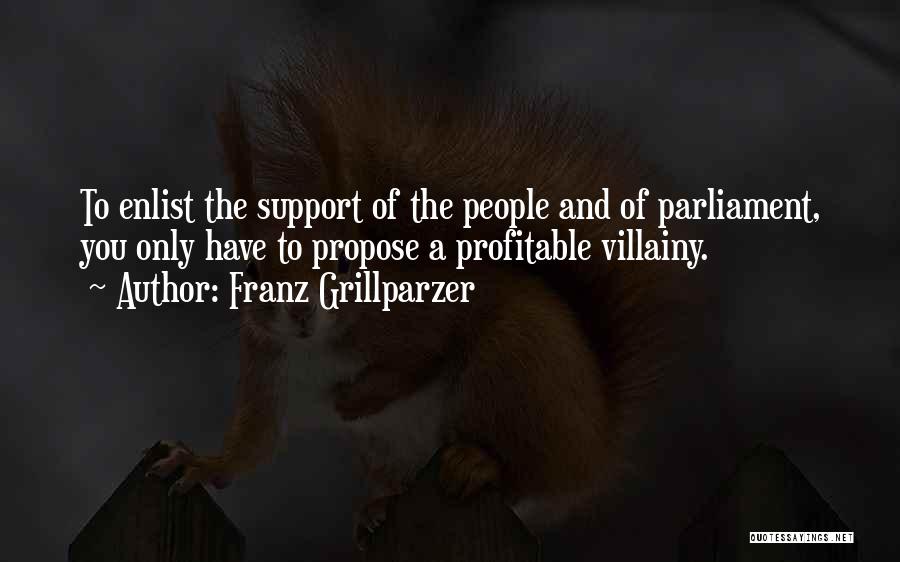 Franz Grillparzer Quotes: To Enlist The Support Of The People And Of Parliament, You Only Have To Propose A Profitable Villainy.