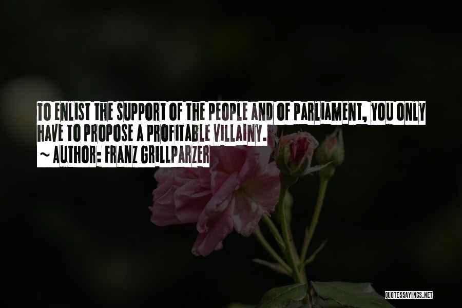Franz Grillparzer Quotes: To Enlist The Support Of The People And Of Parliament, You Only Have To Propose A Profitable Villainy.