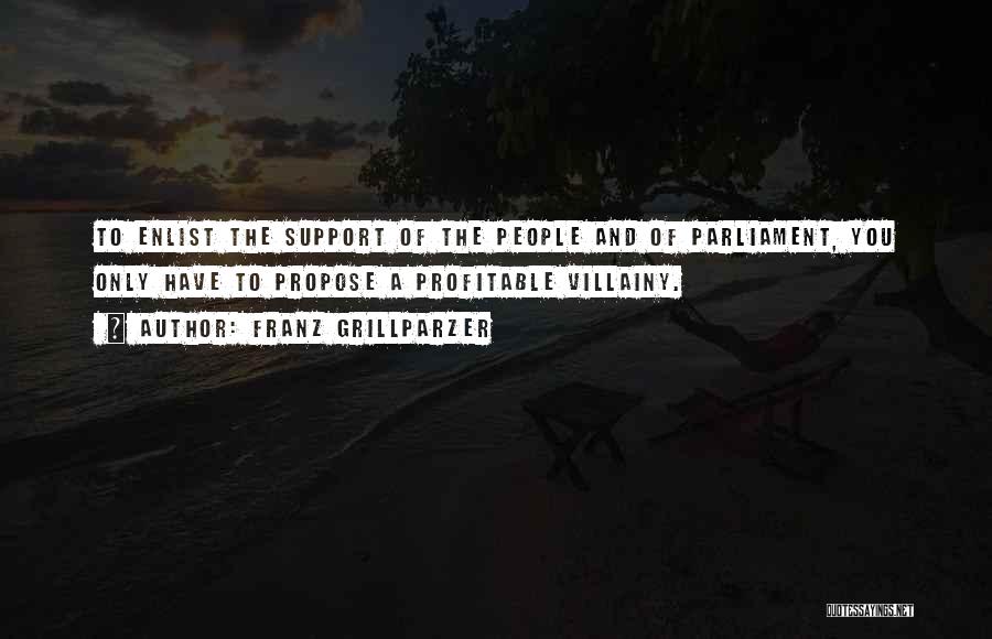 Franz Grillparzer Quotes: To Enlist The Support Of The People And Of Parliament, You Only Have To Propose A Profitable Villainy.