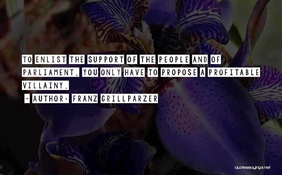 Franz Grillparzer Quotes: To Enlist The Support Of The People And Of Parliament, You Only Have To Propose A Profitable Villainy.