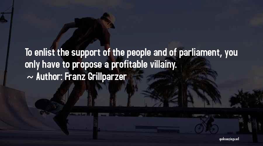 Franz Grillparzer Quotes: To Enlist The Support Of The People And Of Parliament, You Only Have To Propose A Profitable Villainy.