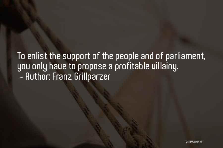 Franz Grillparzer Quotes: To Enlist The Support Of The People And Of Parliament, You Only Have To Propose A Profitable Villainy.