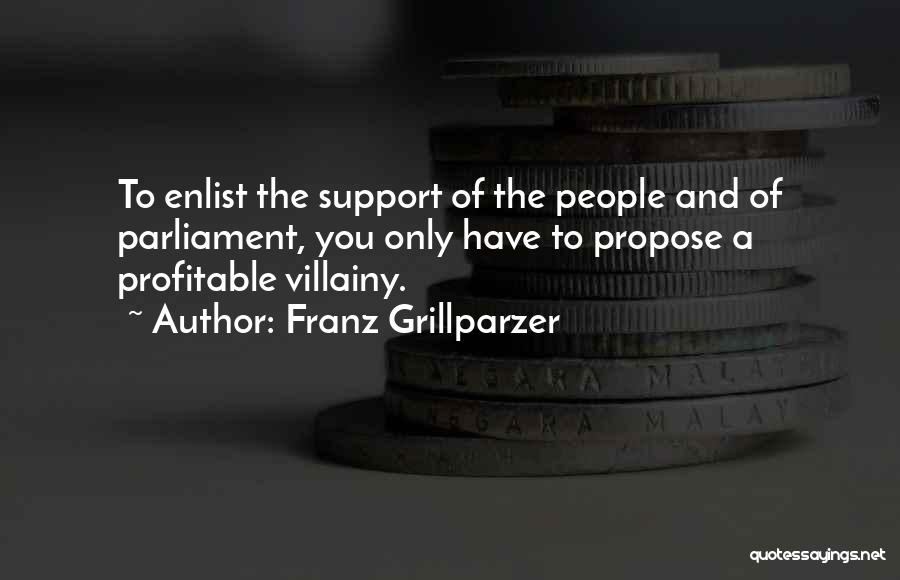 Franz Grillparzer Quotes: To Enlist The Support Of The People And Of Parliament, You Only Have To Propose A Profitable Villainy.