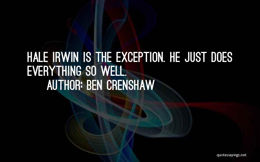 Ben Crenshaw Quotes: Hale Irwin Is The Exception. He Just Does Everything So Well.