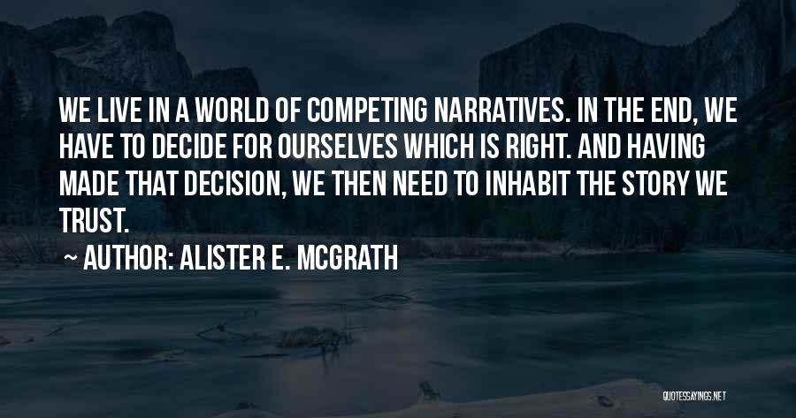 Alister E. McGrath Quotes: We Live In A World Of Competing Narratives. In The End, We Have To Decide For Ourselves Which Is Right.