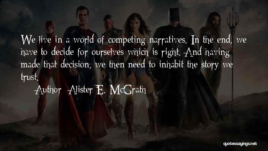 Alister E. McGrath Quotes: We Live In A World Of Competing Narratives. In The End, We Have To Decide For Ourselves Which Is Right.