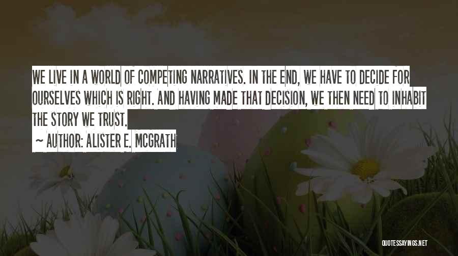 Alister E. McGrath Quotes: We Live In A World Of Competing Narratives. In The End, We Have To Decide For Ourselves Which Is Right.