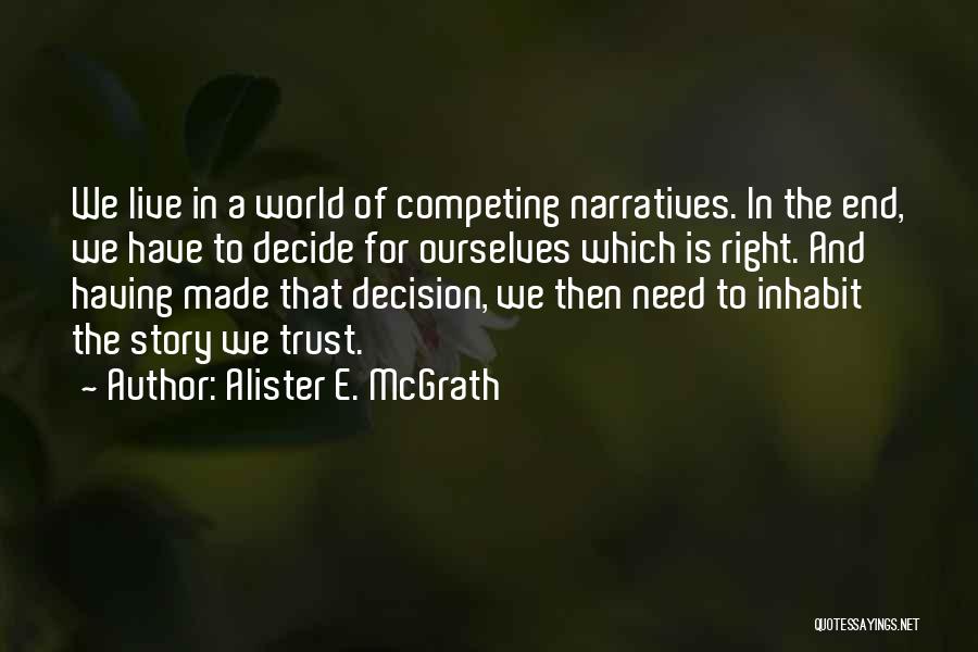 Alister E. McGrath Quotes: We Live In A World Of Competing Narratives. In The End, We Have To Decide For Ourselves Which Is Right.