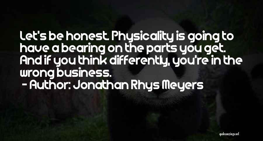 Jonathan Rhys Meyers Quotes: Let's Be Honest. Physicality Is Going To Have A Bearing On The Parts You Get. And If You Think Differently,