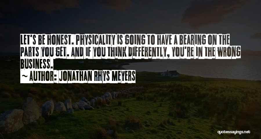 Jonathan Rhys Meyers Quotes: Let's Be Honest. Physicality Is Going To Have A Bearing On The Parts You Get. And If You Think Differently,