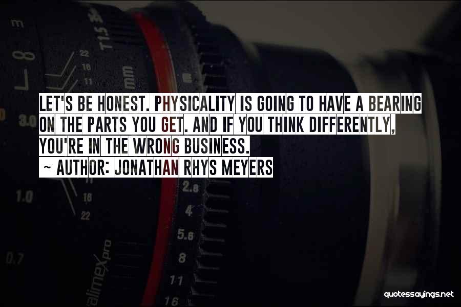 Jonathan Rhys Meyers Quotes: Let's Be Honest. Physicality Is Going To Have A Bearing On The Parts You Get. And If You Think Differently,