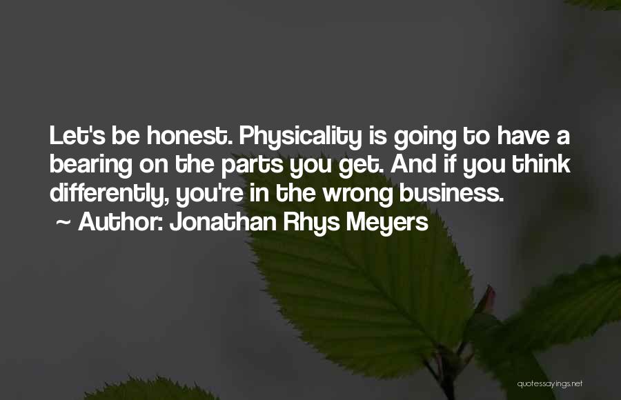 Jonathan Rhys Meyers Quotes: Let's Be Honest. Physicality Is Going To Have A Bearing On The Parts You Get. And If You Think Differently,